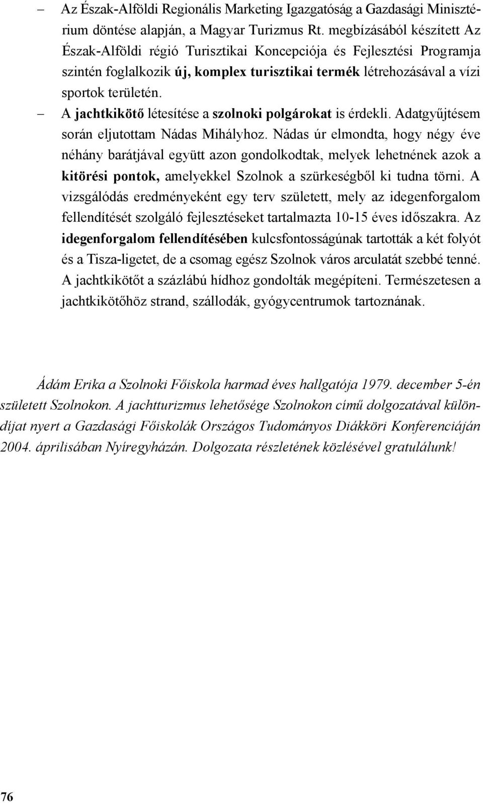 A jachtkikötő létesítése a szolnoki polgárokat is érdekli. Adatgyűjtésem során eljutottam Nádas Mihályhoz.