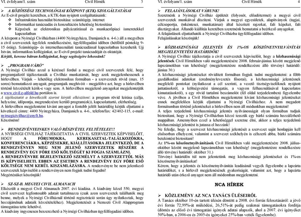 Informatikai tanácsadás és konzultációs lehetőség biztosítása Képzések az elektronikus pályázatírással és munkaerőpiaci ismeretekkel kapcsolatban A központ a Nyírségi Civilházban (4400 Nyíregyháza,