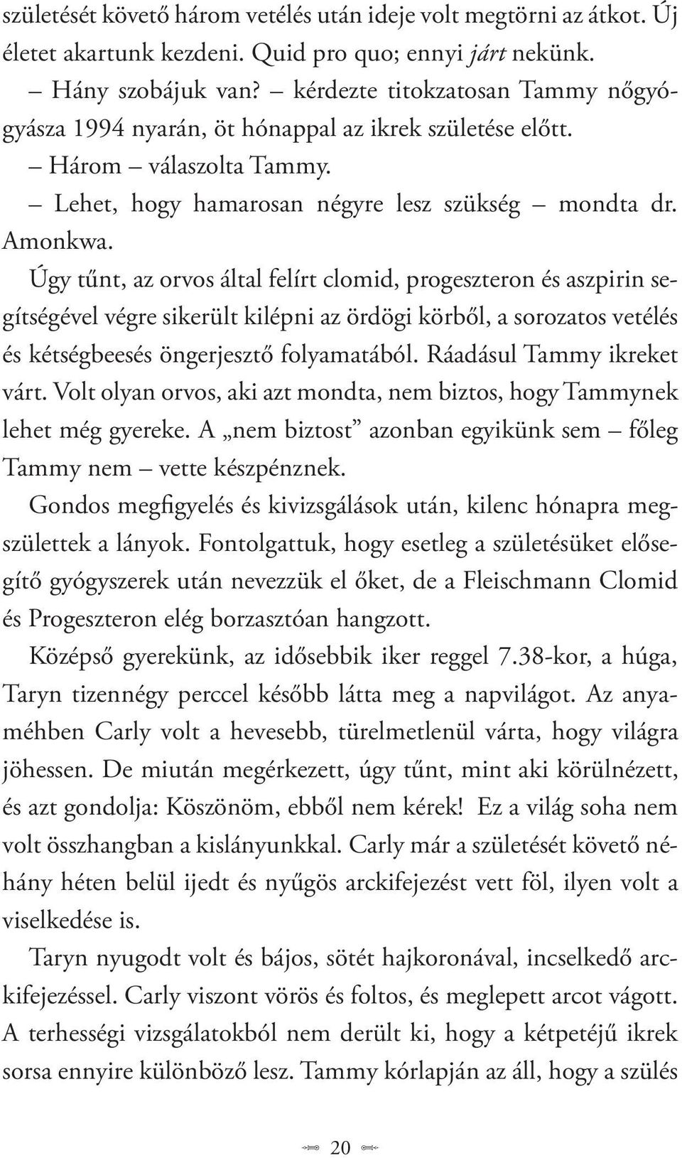 Úgy tűnt, az orvos által felírt clomid, progeszteron és aszpirin segítségével végre sikerült kilépni az ördögi körből, a sorozatos vetélés és kétségbeesés öngerjesztő folyamatából.