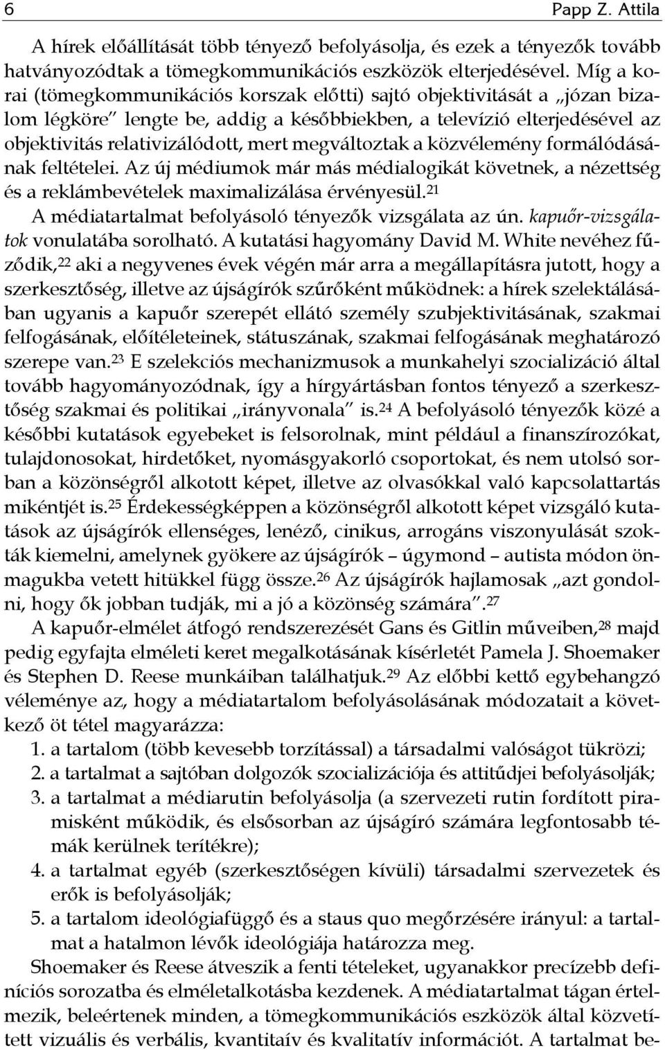 megváltoztak a közvélemény formálódásának feltételei. Az új médiumok már más médialogikát követnek, a nézettség és a reklámbevételek maximalizálása érvényesül.