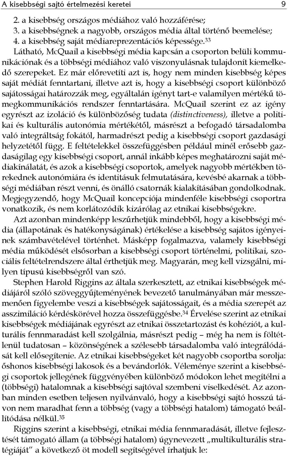 33 Látható, McQuail a kisebbségi média kapcsán a csoporton belüli kommunikációnak és a többségi médiához való viszonyulásnak tulajdonít kiemelkedő szerepeket.