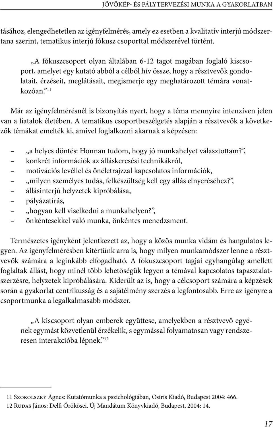 A fókuszcsoport olyan általában 6-12 tagot magában foglaló kiscsoport, amelyet egy kutató abból a célból hív össze, hogy a résztvevők gondolatait, érzéseit, meglátásait, megismerje egy meghatározott