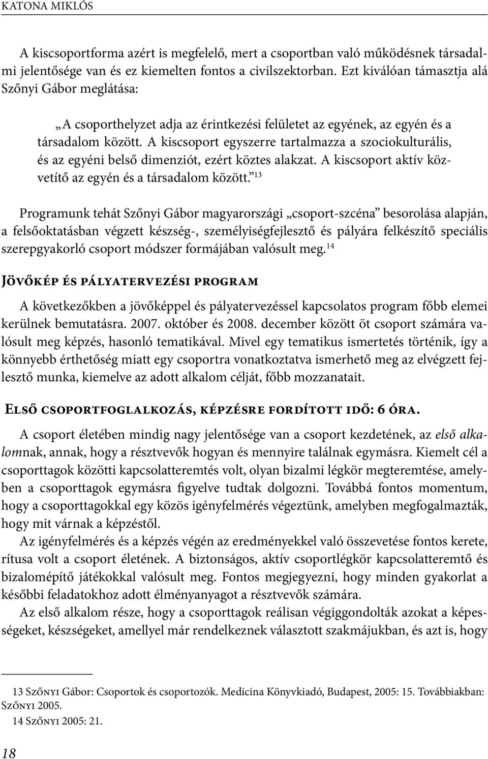 A kiscsoport egyszerre tartalmazza a szociokulturális, és az egyéni belső dimenziót, ezért köztes alakzat. A kiscsoport aktív közvetítő az egyén és a társadalom között.