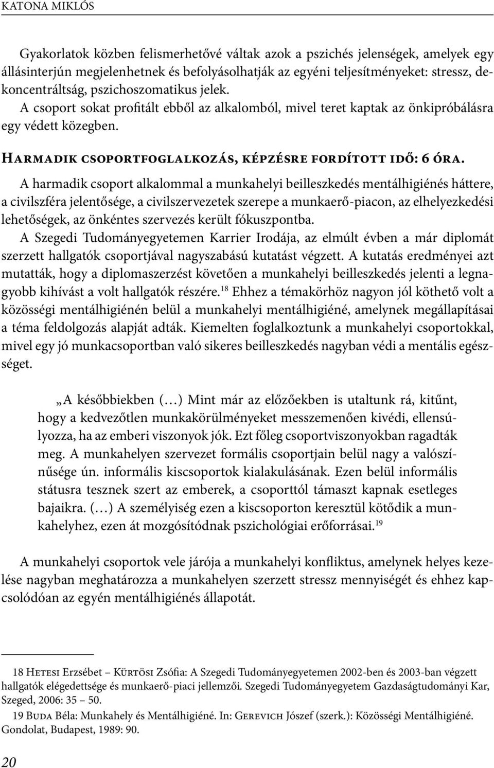 A harmadik csoport alkalommal a munkahelyi beilleszkedés mentálhigiénés háttere, a civilszféra jelentősége, a civilszervezetek szerepe a munkaerő-piacon, az elhelyezkedési lehetőségek, az önkéntes