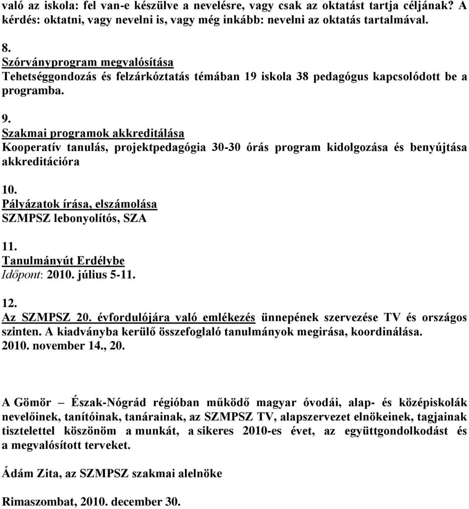 Szakmai programok akkreditálása Kooperatív tanulás, projektpedagógia 30-30 órás program kidolgozása és benyújtása akkreditációra 10. Pályázatok írása, elszámolása SZMPSZ lebonyolítós, SZA 11.