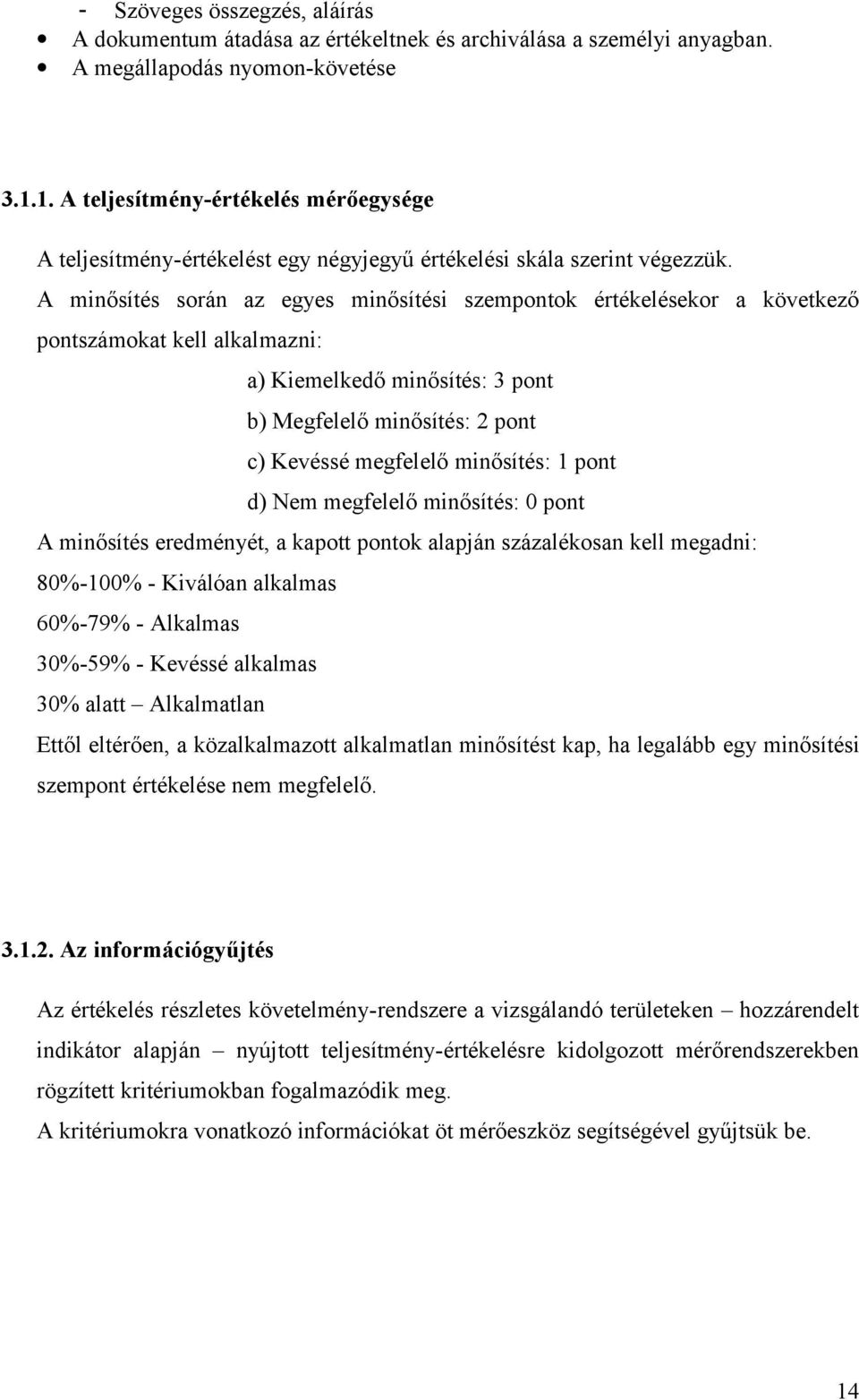 A minősítés során az egyes minősítési szempontok értékelésekor a következő pontszámokat kell alkalmazni: a) Kiemelkedő minősítés: 3 pont b) Megfelelő minősítés: 2 pont c) Kevéssé megfelelő minősítés: