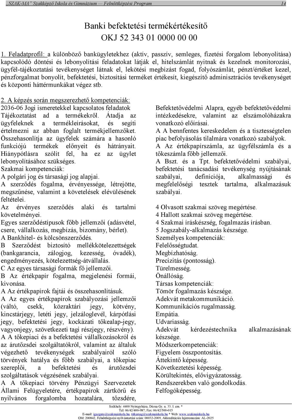 monitorozási, ügyfél-tájékoztatási tevékenységet látnak el, lekötési megbízást fogad, folyószámlát, pénzt/értéket kezel, pénzforgalmat bonyolít, befektetési, biztosítási terméket értékesít,