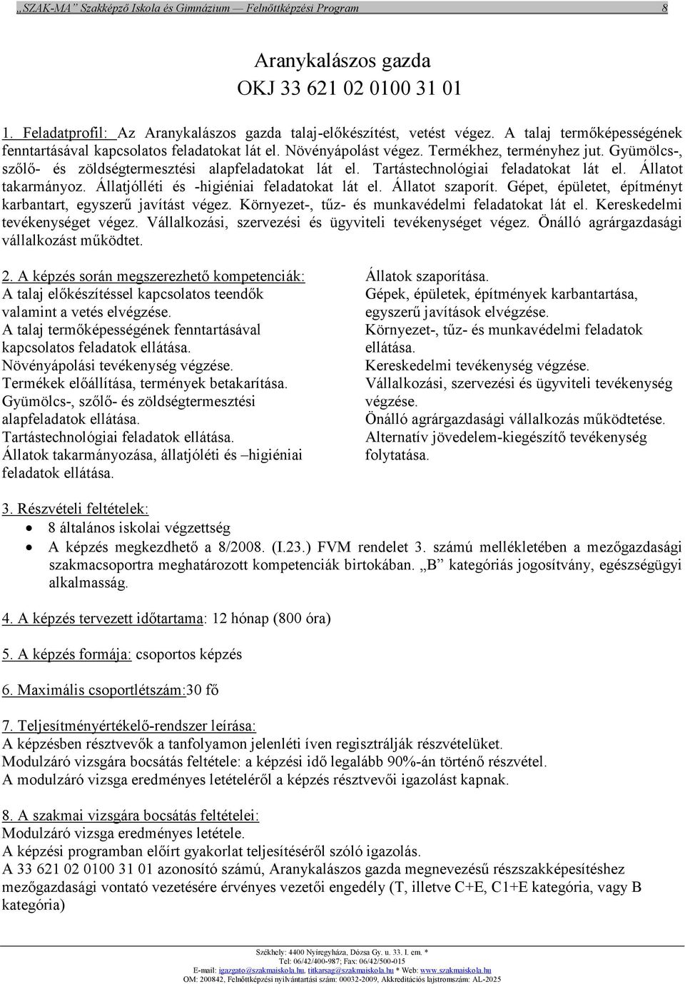 Tartástechnológiai feladatokat lát el. Állatot takarmányoz. Állatjólléti és -higiéniai feladatokat lát el. Állatot szaporít. Gépet, épületet, építményt karbantart, egyszerű javítást végez.