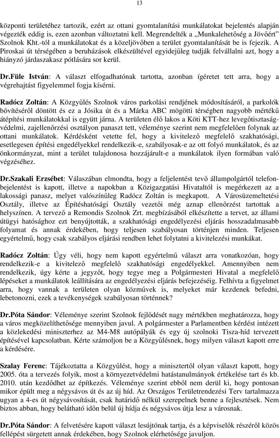 A Piroskai út térségében a beruházások elkészültével egyidejőleg tudják felvállalni azt, hogy a hiányzó járdaszakasz pótlására sor kerül. Dr.