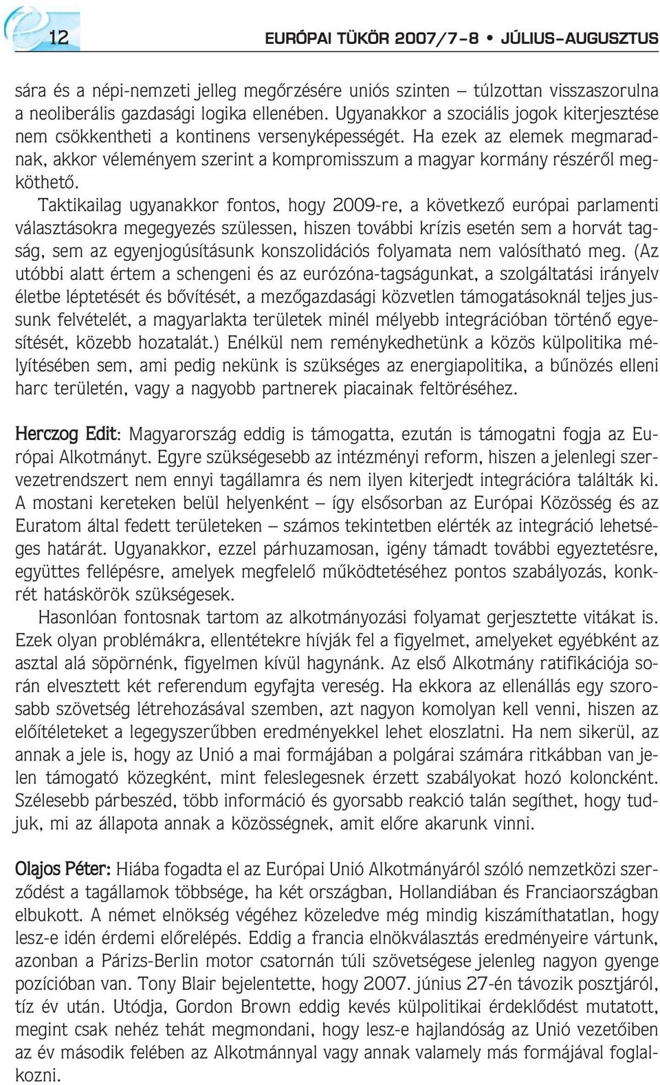 Taktikailag ugyanakkor fontos, hogy 2009-re, a következõ európai parlamenti választásokra megegyezés szülessen, hiszen további krízis esetén sem a horvát tagság, sem az egyenjogúsításunk