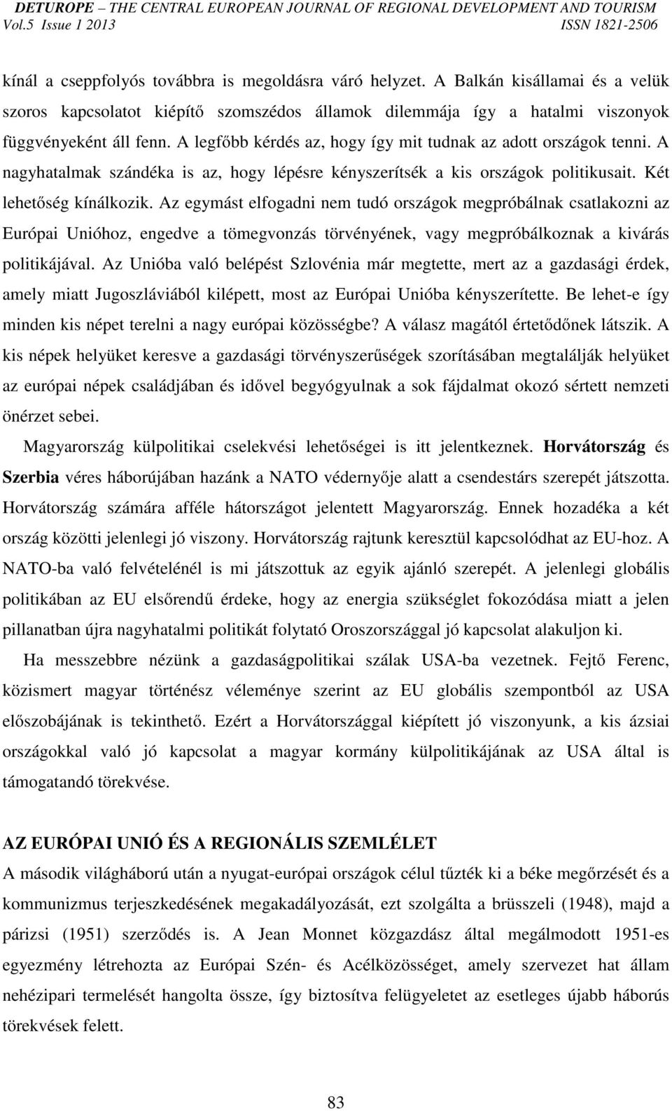 Az egymást elfogadni nem tudó országok megpróbálnak csatlakozni az Európai Unióhoz, engedve a tömegvonzás törvényének, vagy megpróbálkoznak a kivárás politikájával.