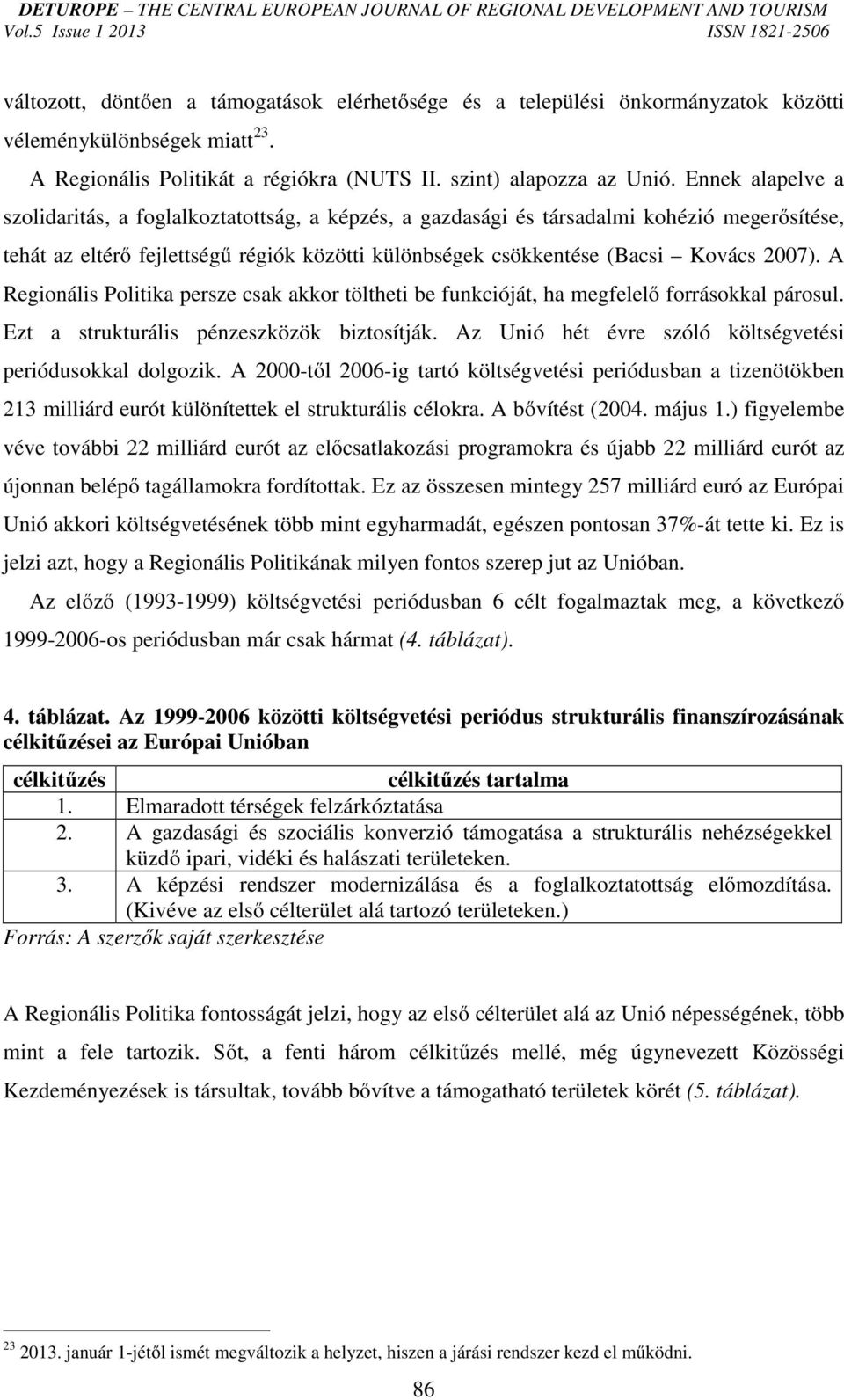 A Regionális Politika persze csak akkor töltheti be funkcióját, ha megfelelő forrásokkal párosul. Ezt a strukturális pénzeszközök biztosítják.