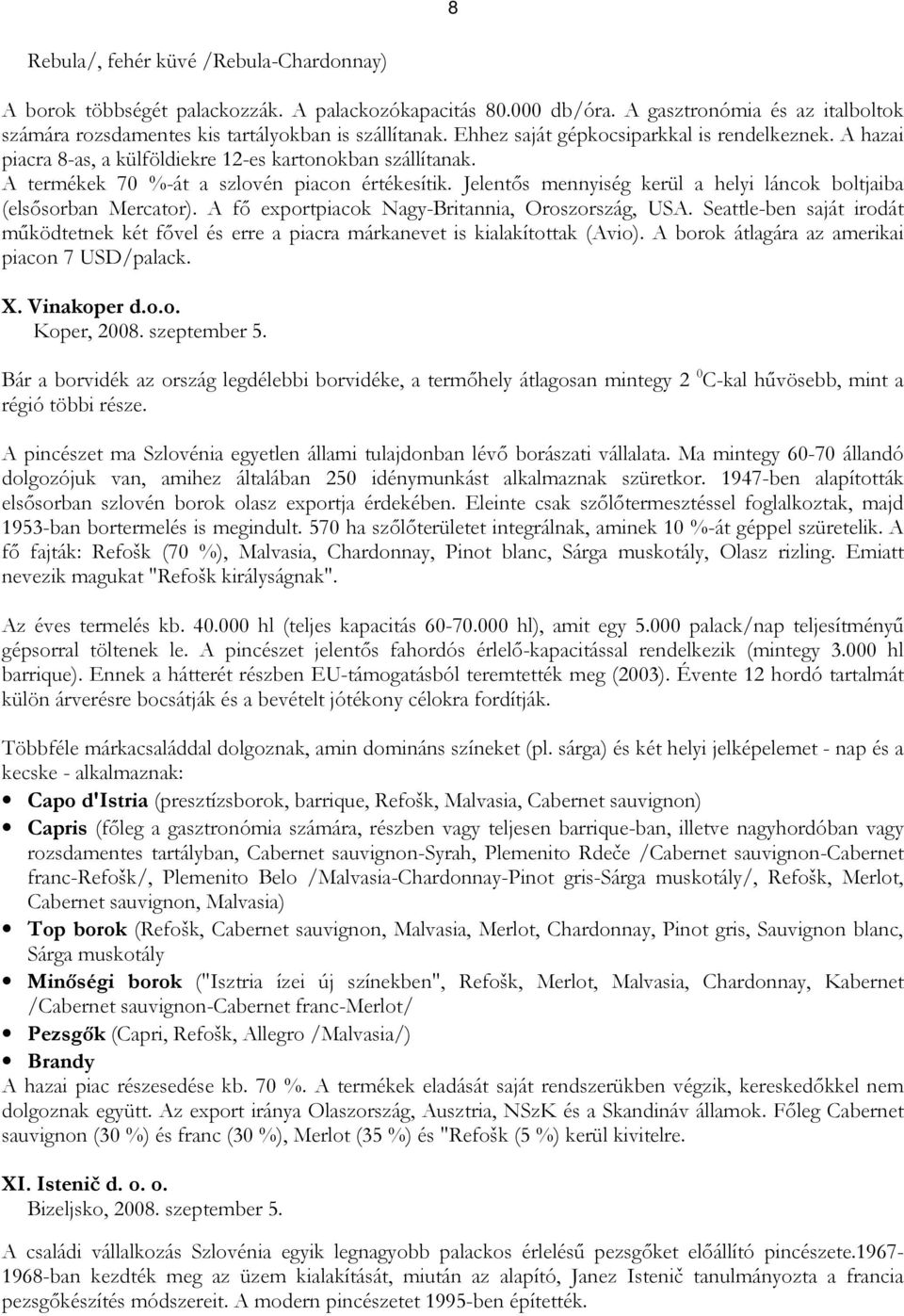 Jelentıs mennyiség kerül a helyi láncok boltjaiba (elsısorban Mercator). A fı exportpiacok Nagy-Britannia, Oroszország, USA.