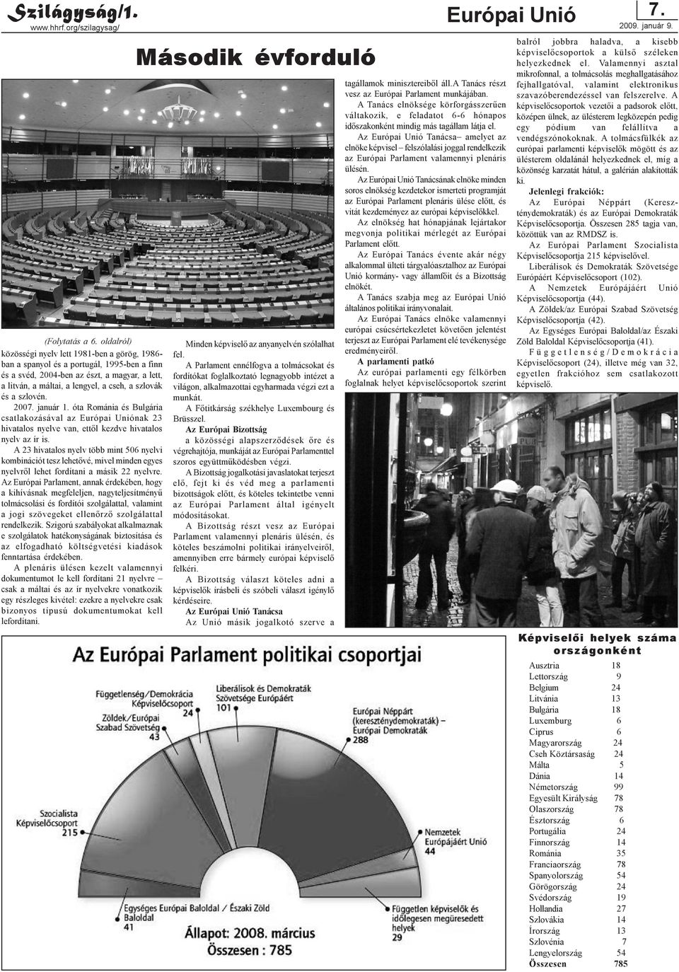 a szlovén. 2007. január 1. óta Románia és Bulgária csatlakozásával az Európai Uniónak 23 hivatalos nyelve van, ettõl kezdve hivatalos nyelv az ír is.