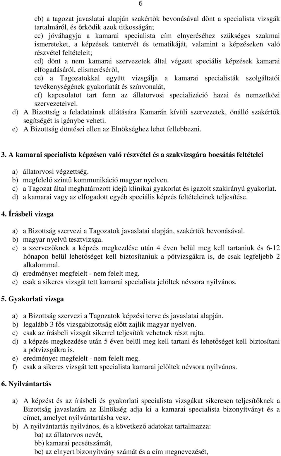 elismeréséről, ce) a Tagozatokkal együtt vizsgálja a kamarai specialisták szolgáltatói tevékenységének gyakorlatát és színvonalát, cf) kapcsolatot tart fenn az állatorvosi specializáció hazai és