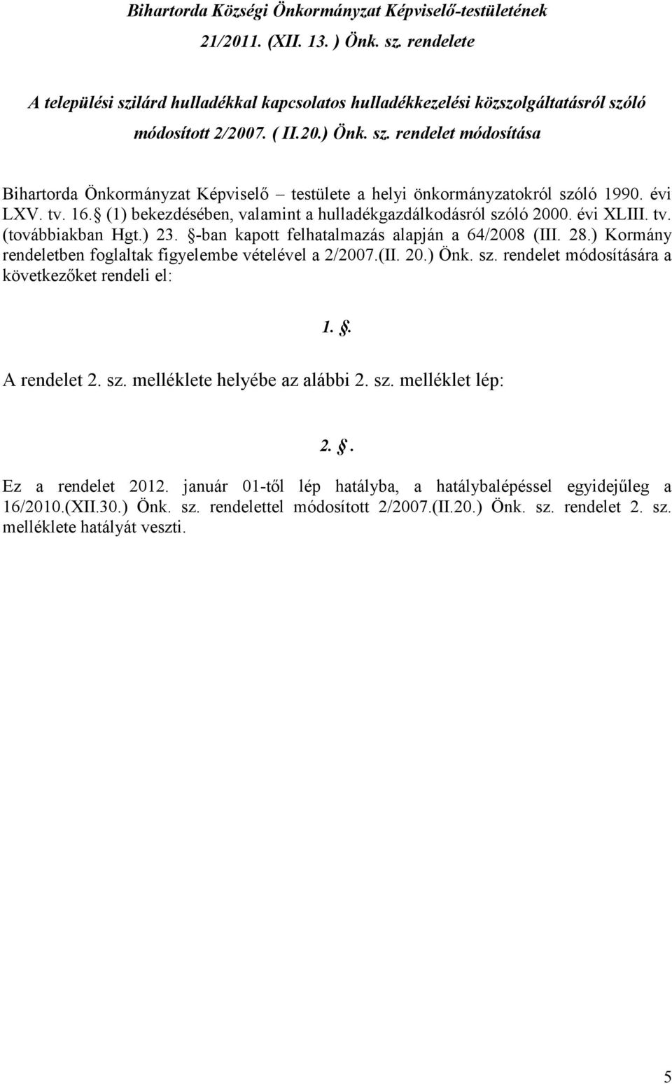 (1) bekezdésében, valamint a hulladékgazdálkodásról szóló 2000. évi XLIII. tv. (továbbiakban Hgt.) 23. -ban kapott felhatalmazás alapján a 64/2008 (III. 28.