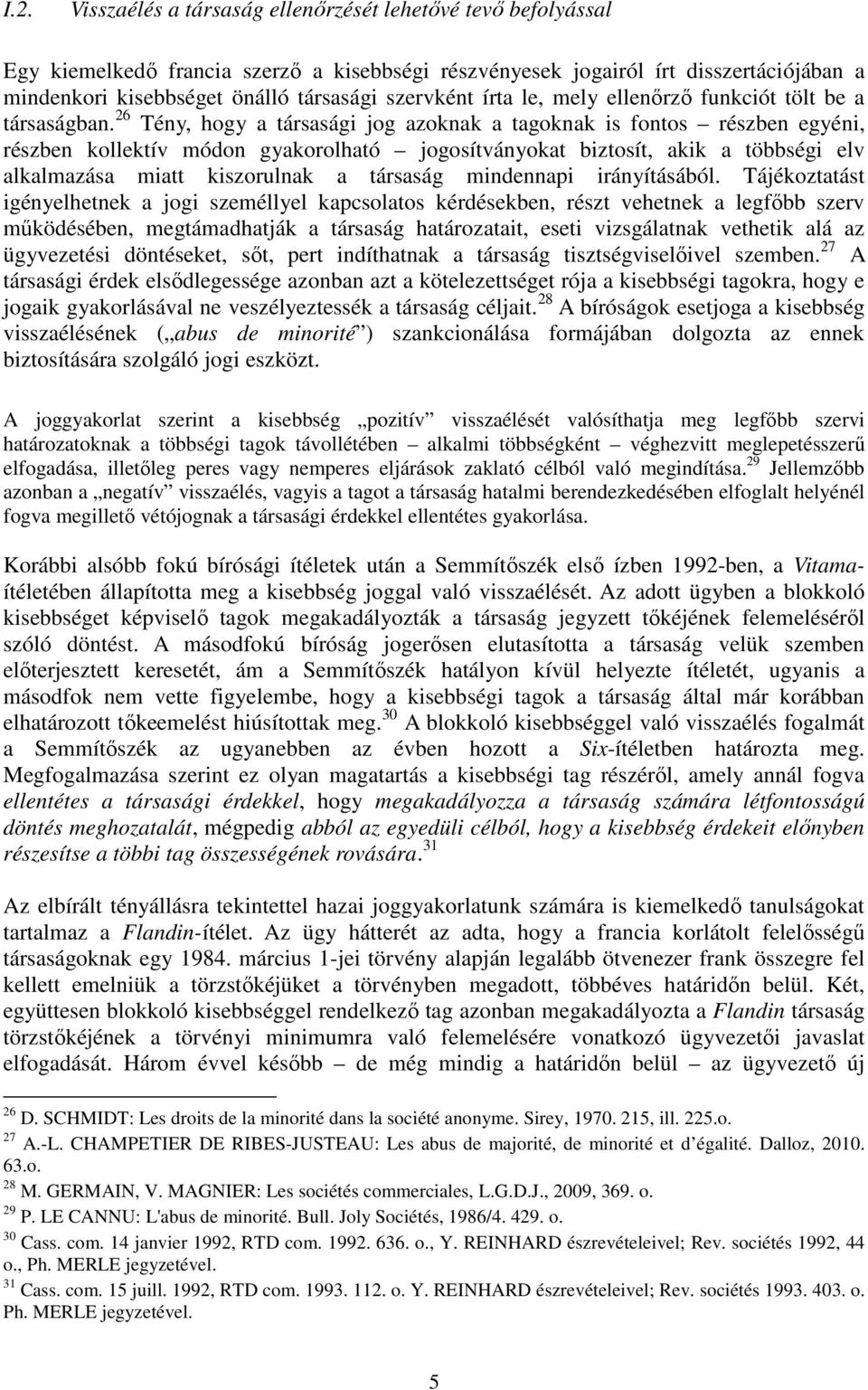 26 Tény, hogy a társasági jog azoknak a tagoknak is fontos részben egyéni, részben kollektív módon gyakorolható jogosítványokat biztosít, akik a többségi elv alkalmazása miatt kiszorulnak a társaság