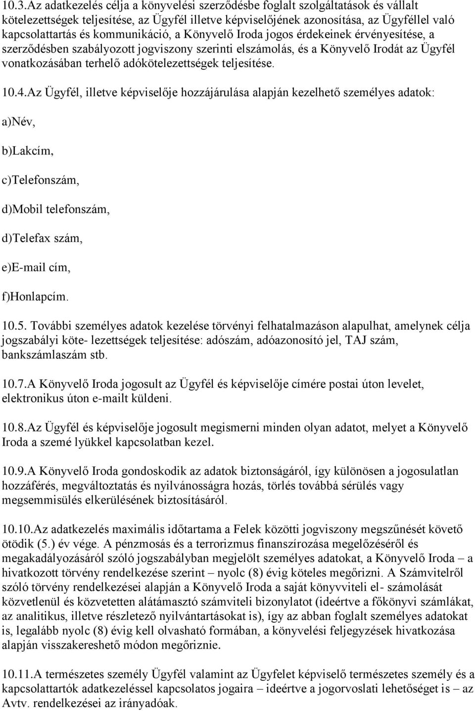 teljesítése. 10.4.Az Ügyfél, illetve képviselője hozzájárulása alapján kezelhető személyes adatok: a)név, b)lakcím, c)telefonszám, d)mobil telefonszám, d)telefax szám, e)e-mail cím, f)honlapcím. 10.5.