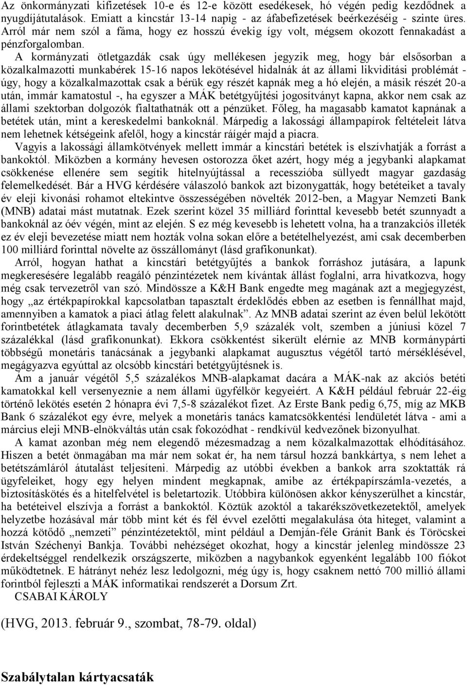 A kormányzati ötletgazdák csak úgy mellékesen jegyzik meg, hogy bár elsősorban a közalkalmazotti munkabérek 15-16 napos lekötésével hidalnák át az állami likviditási problémát - úgy, hogy a