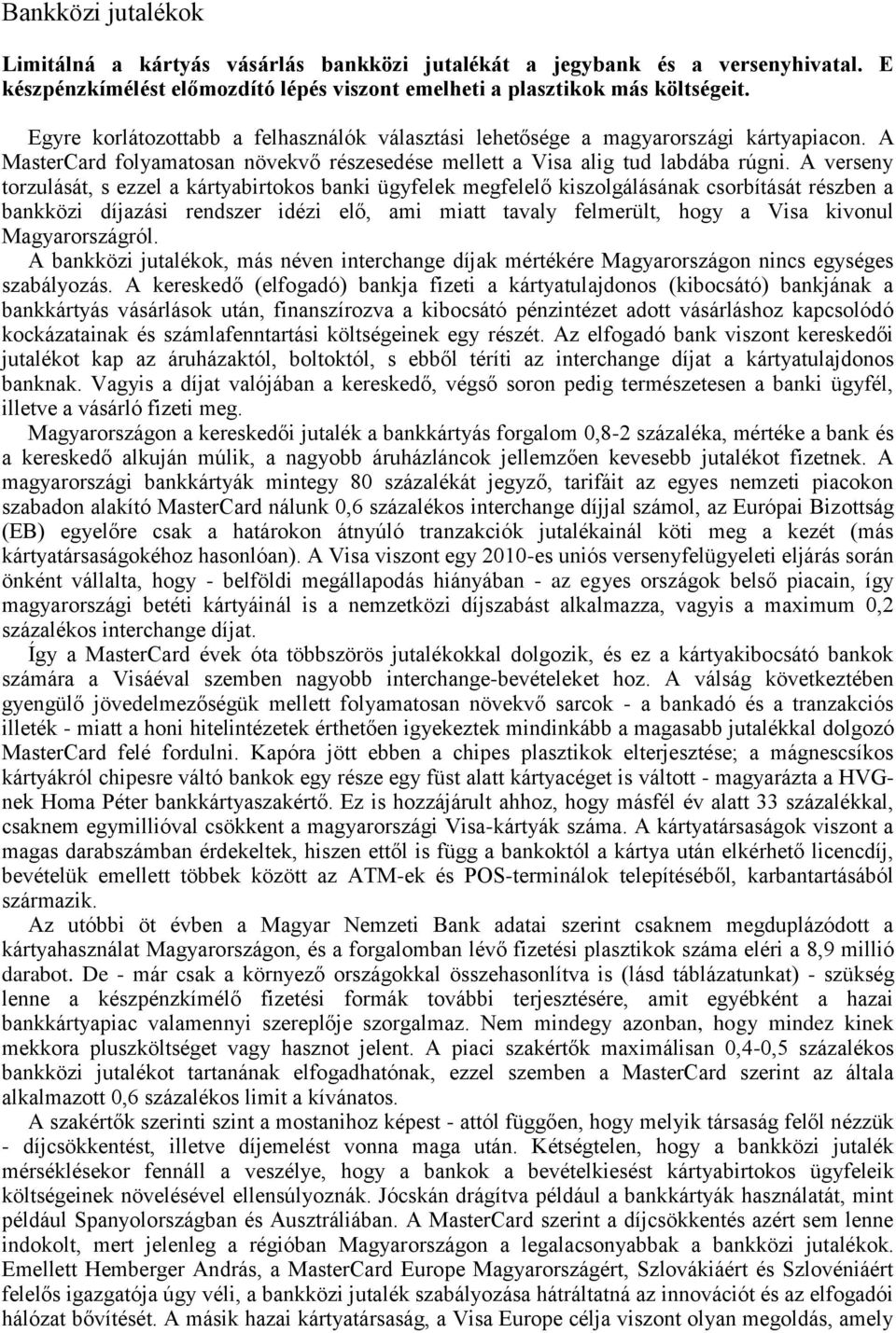 A verseny torzulását, s ezzel a kártyabirtokos banki ügyfelek megfelelő kiszolgálásának csorbítását részben a bankközi díjazási rendszer idézi elő, ami miatt tavaly felmerült, hogy a Visa kivonul