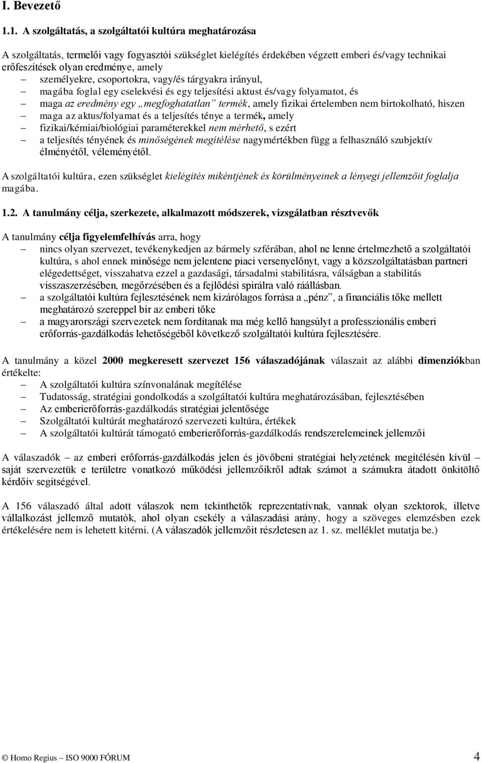 személyekre, csoportokra, vagy/és tárgyakra irányul, magába foglal egy cselekvési és egy teljesítési aktust és/vagy folyamatot, és maga az eredmény egy megfoghatatlan termék, amely fizikai értelemben