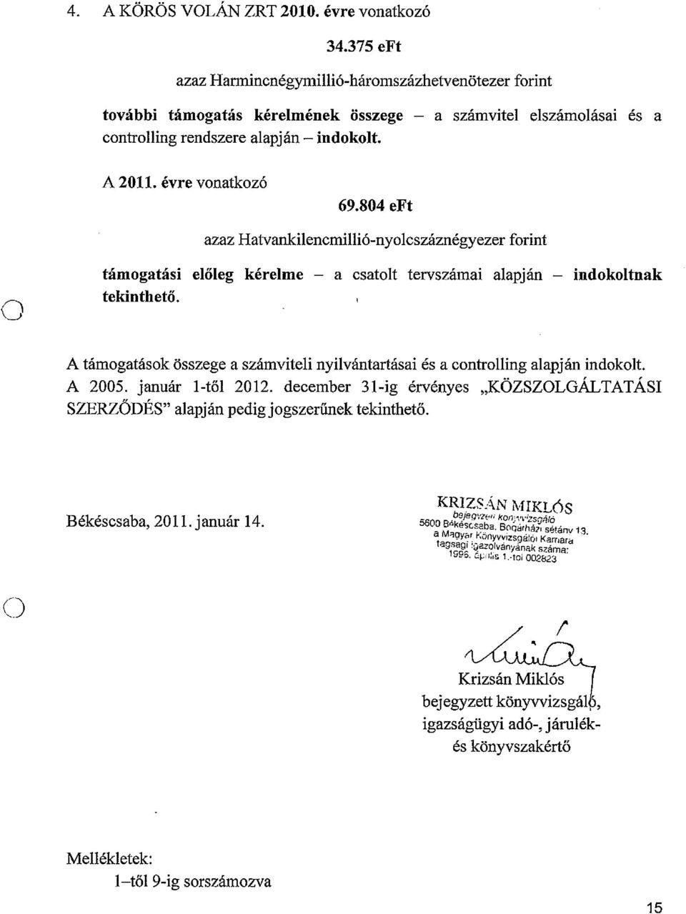 A támgatásk összege a számviteli nyilvántartásai és a cntrlling alapján indklt. A 2005. január l-től 2012. december 31-ig érvényes "KÖZSZLGÁLTATÁSI SZERZÖDÉS" alapján pedig jgszerűnek tekinthető.