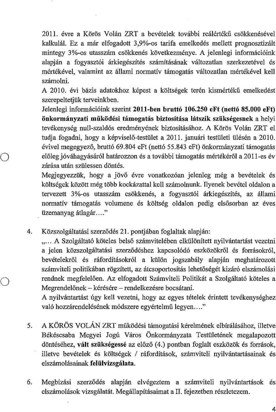 évi bázis adatkhz képest a költségek terén kismértékü emelkedést szerepeltetjük terveinkben. Jelenlegi infrmációink szerint 20U-ben bruttó 106.250 eft (nettó 85.