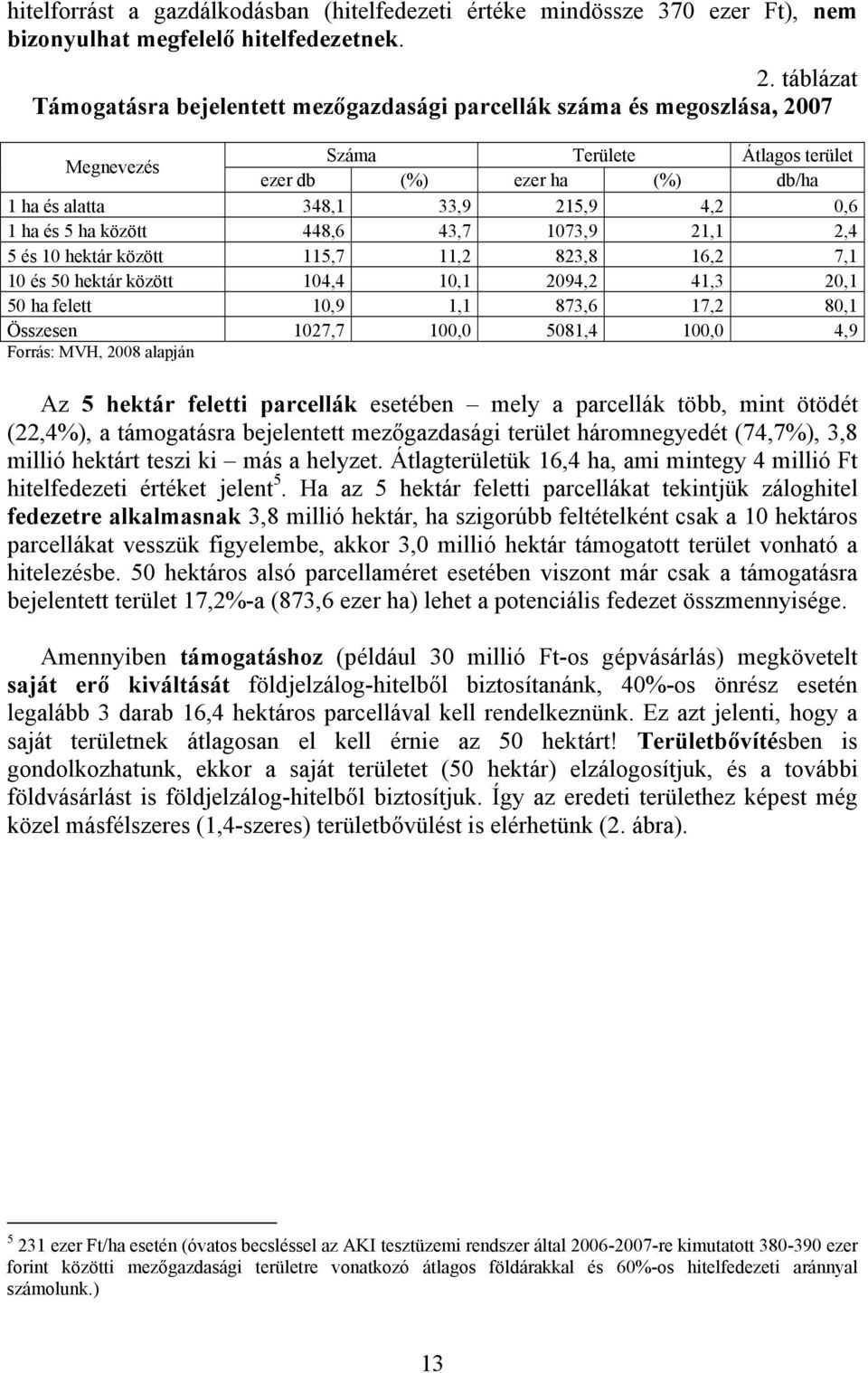 és 5 ha között 448,6 43,7 1073,9 21,1 2,4 5 és 10 hektár között 115,7 11,2 823,8 16,2 7,1 10 és 50 hektár között 104,4 10,1 2094,2 41,3 20,1 50 ha felett 10,9 1,1 873,6 17,2 80,1 Összesen 1027,7