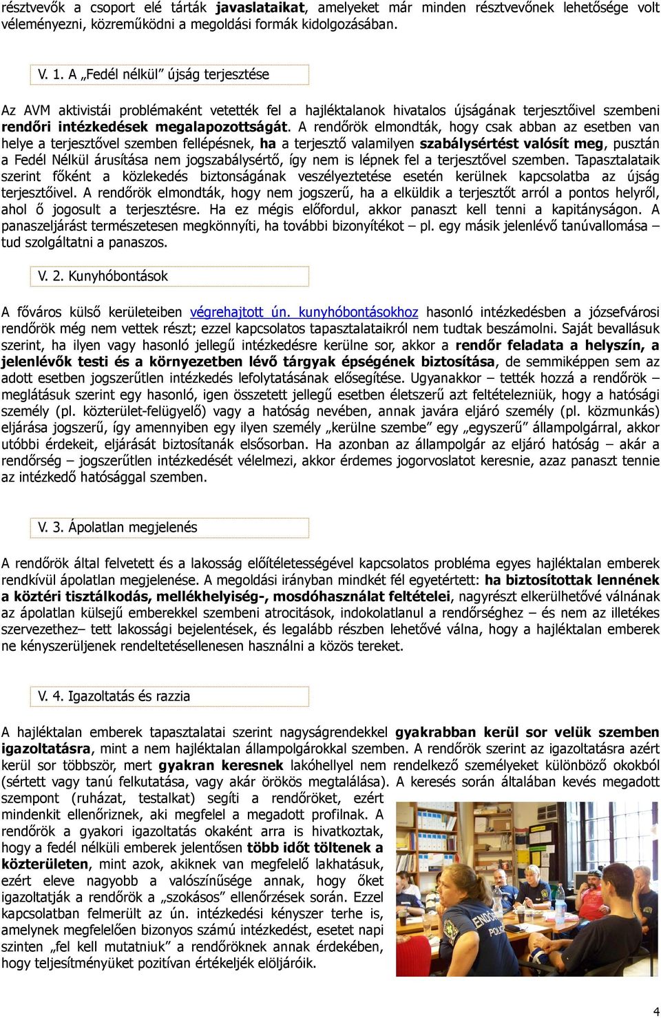 A rendőrök elmondták, hogy csak abban az esetben van helye a terjesztővel szemben fellépésnek, ha a terjesztő valamilyen szabálysértést valósít meg, pusztán a Fedél Nélkül árusítása nem