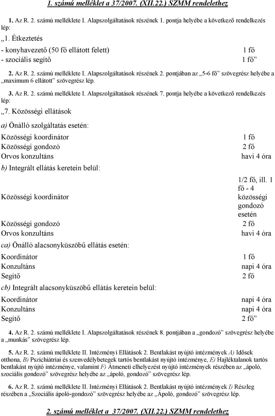 pontjában az 5-6 fő szövegrész helyébe a maximum 6 ellátott szövegrész lép. 3. Az R. 2. számú melléklete I. Alapszolgáltatások részének 7. pontja helyébe a következő rendelkezés lép: 7.