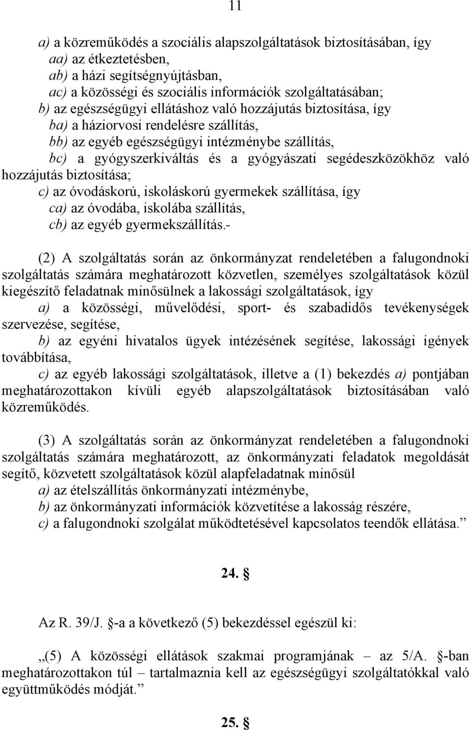 segédeszközökhöz való hozzájutás biztosítása; c) az óvodáskorú, iskoláskorú gyermekek szállítása, így ca) az óvodába, iskolába szállítás, cb) az egyéb gyermekszállítás.