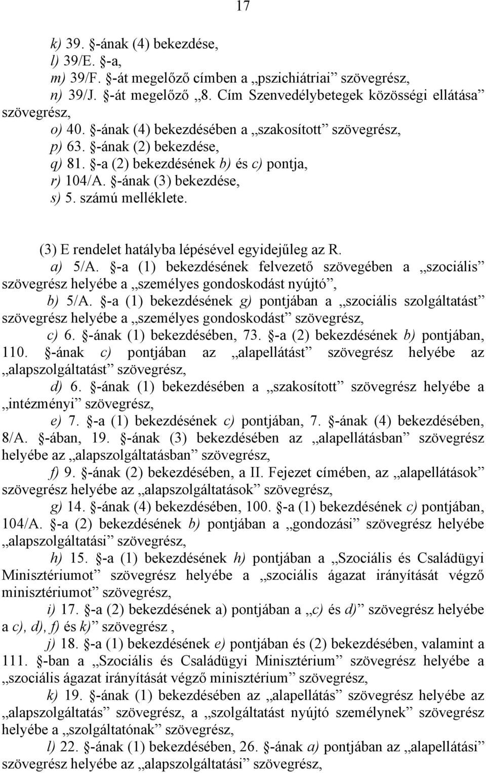 (3) E rendelet hatályba lépésével egyidejűleg az R. a) 5/A. -a (1) bekezdésének felvezető szövegében a szociális szövegrész helyébe a személyes gondoskodást nyújtó, b) 5/A.