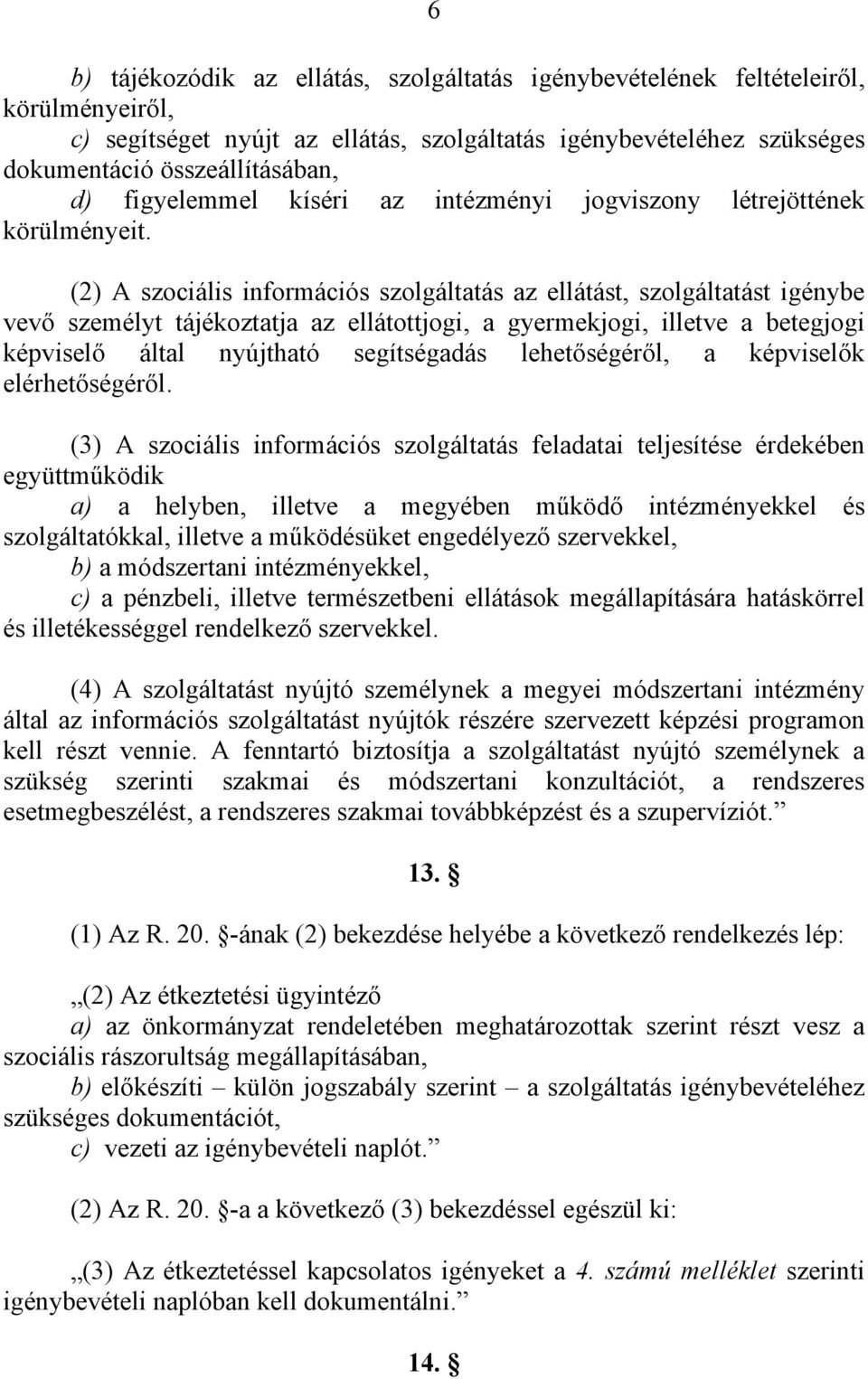 (2) A szociális információs szolgáltatás az ellátást, szolgáltatást igénybe vevő személyt tájékoztatja az ellátottjogi, a gyermekjogi, illetve a betegjogi képviselő által nyújtható segítségadás