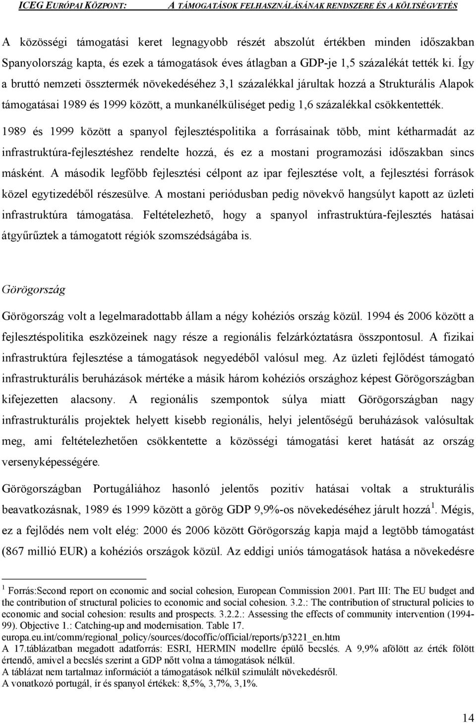 1989 és 1999 között a spanyol fejlesztéspolitika a forrásainak több, mint kétharmadát az infrastruktúra-fejlesztéshez rendelte hozzá, és ez a mostani programozási időszakban sincs másként.