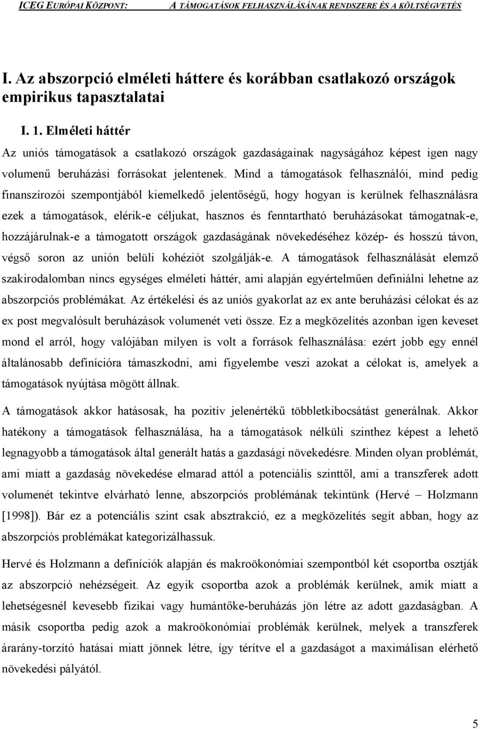 Mind a támogatások felhasználói, mind pedig finanszírozói szempontjából kiemelkedő jelentőségű, hogy hogyan is kerülnek felhasználásra ezek a támogatások, elérik-e céljukat, hasznos és fenntartható