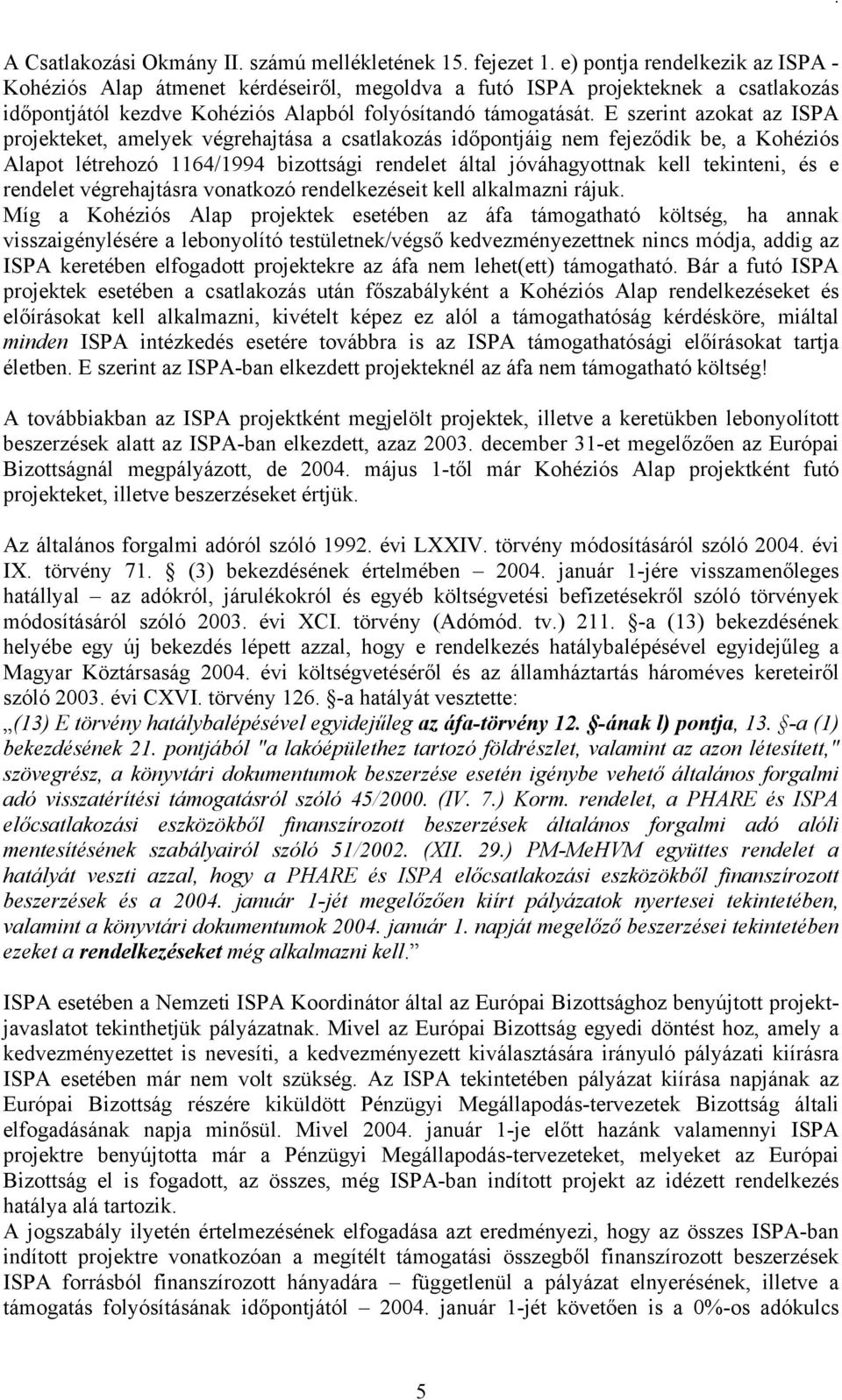 E szerint azokat az ISPA projekteket, amelyek végrehajtása a csatlakozás időpontjáig nem fejeződik be, a Kohéziós Alapot létrehozó 1164/1994 bizottsági rendelet által jóváhagyottnak kell tekinteni,