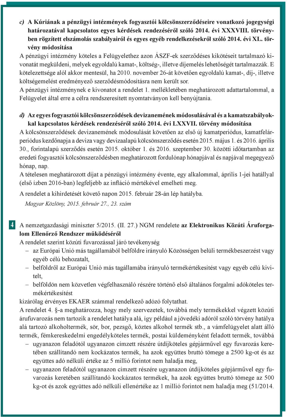 tör vény módosítása A pénzügyi intézmény köteles a Felügyelethez azon ÁSZF-ek szerződéses kikötéseit tartalmazó kivonatát megküldeni, melyek egyoldalú kamat-, költség-, illetve díjemelés lehetőségét