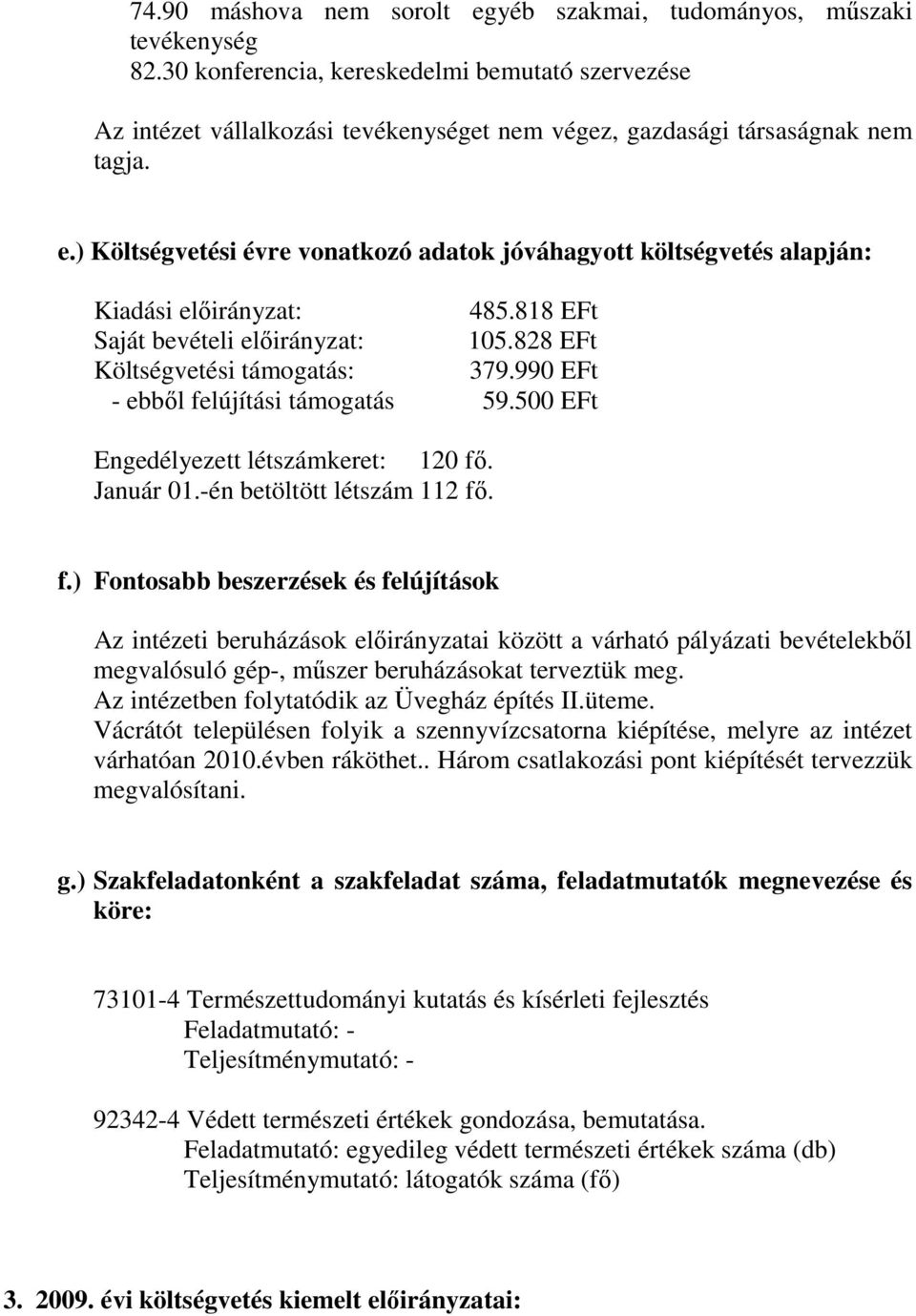 ) Költségvetési évre vonatkozó adatok jóváhagyott költségvetés alapján: Kiadási elıirányzat: 485.818 EFt Saját bevételi elıirányzat: 105.828 EFt Költségvetési támogatás: 379.