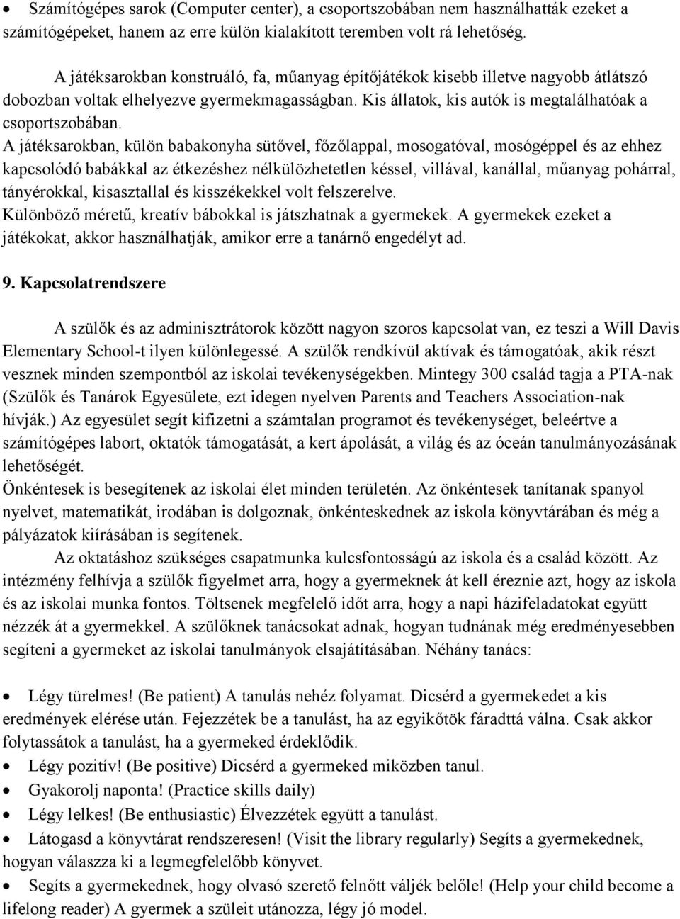 A játéksarokban, külön babakonyha sütővel, főzőlappal, mosogatóval, mosógéppel és az ehhez kapcsolódó babákkal az étkezéshez nélkülözhetetlen késsel, villával, kanállal, műanyag pohárral,