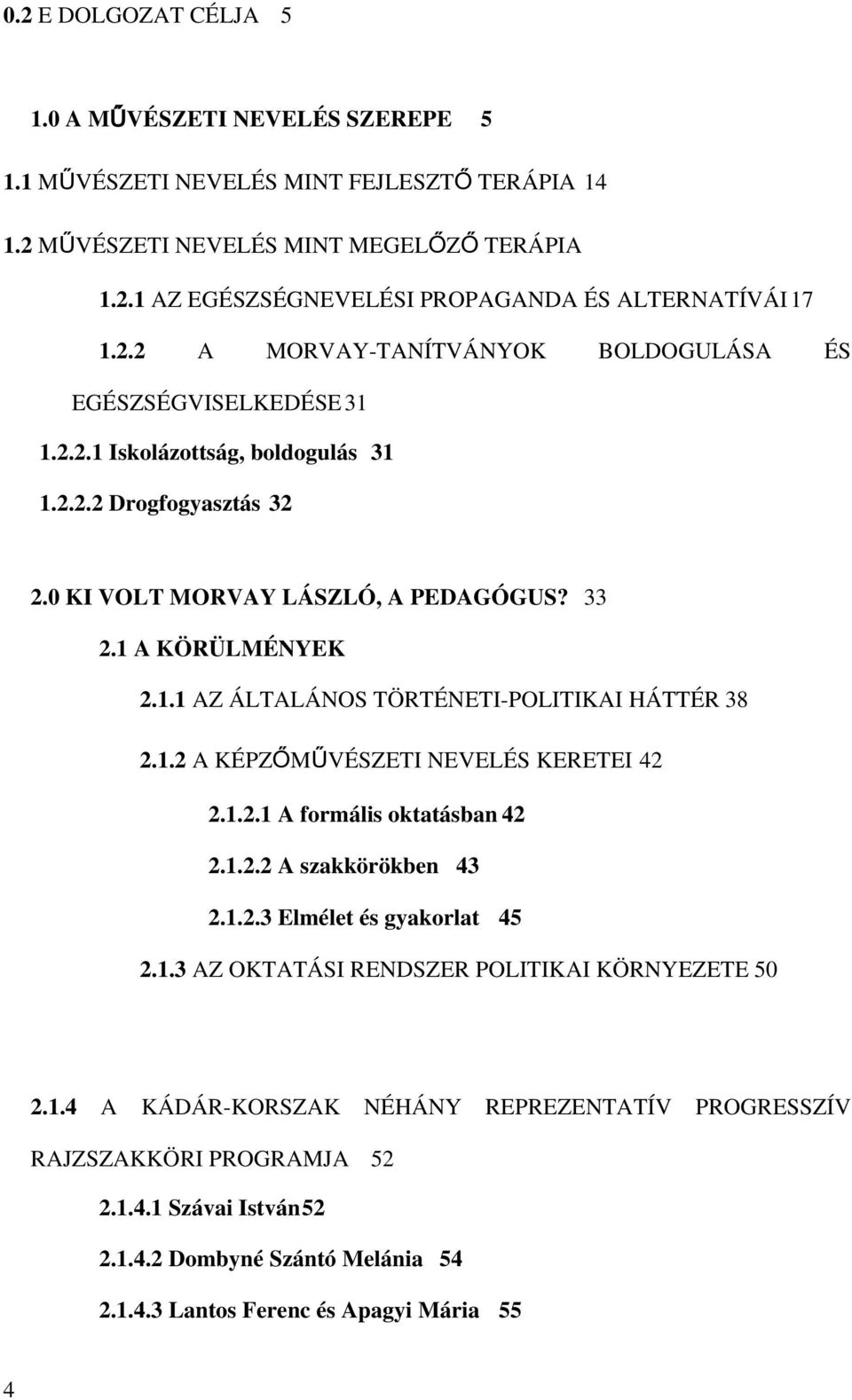 1.2 A KÉPZŐMŰVÉSZETI NEVELÉS KERETEI 2 2.1.2.1 A formális oktatásban 2 2.1.2.2 A szakkörökben 3 2.1.2.3 Elmélet és gyakorlat 5 2.1.3 AZ OKTATÁSI RENDSZER POLITIKAI KÖRNYEZETE 50 2.1. A KÁDÁR-KORSZAK NÉHÁNY REPREZENTATÍV PROGRESSZÍV RAJZSZAKKÖRI PROGRAMJA 52 2.