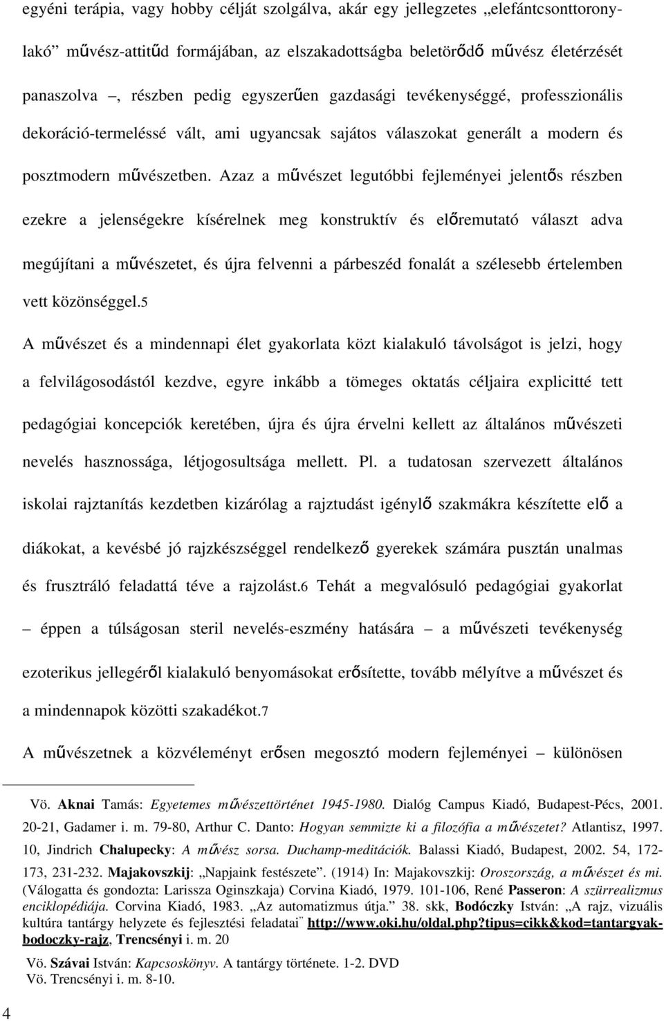 Azaz a művészet legutóbbi fejleményei jelentős részben ezekre a jelenségekre kísérelnek meg konstruktív és előremutató választ adva megújítani a művészetet, és újra felvenni a párbeszéd fonalát a