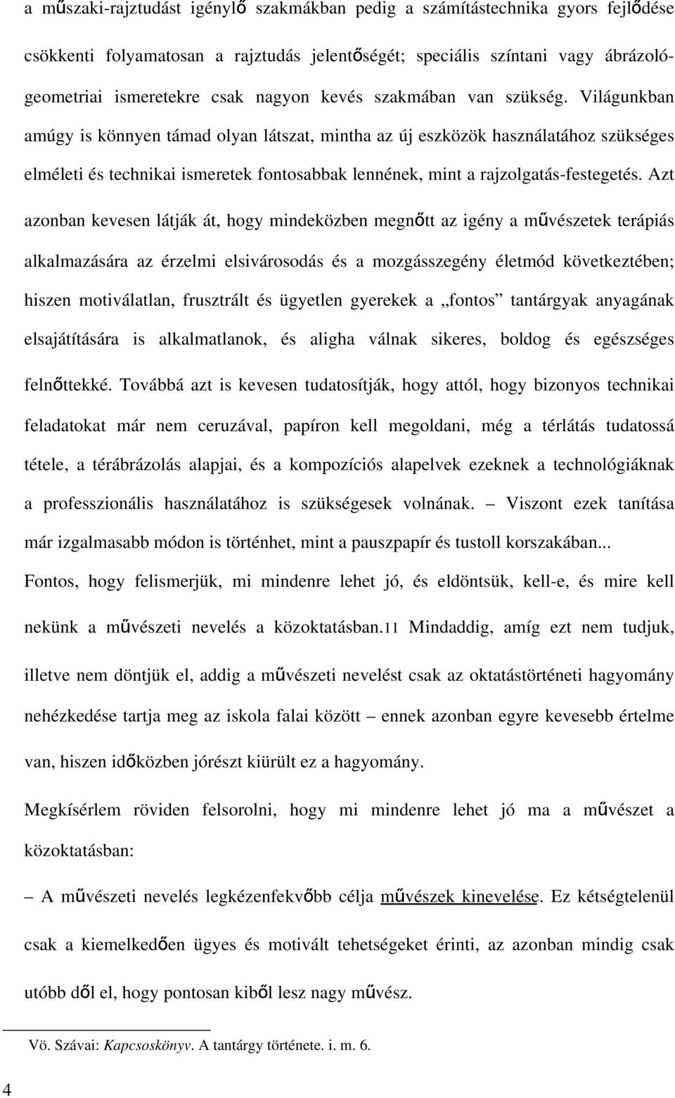 Világunkban amúgy is könnyen támad olyan látszat, mintha az új eszközök használatához szükséges elméleti és technikai ismeretek fontosabbak lennének, mint a rajzolgatás-festegetés.