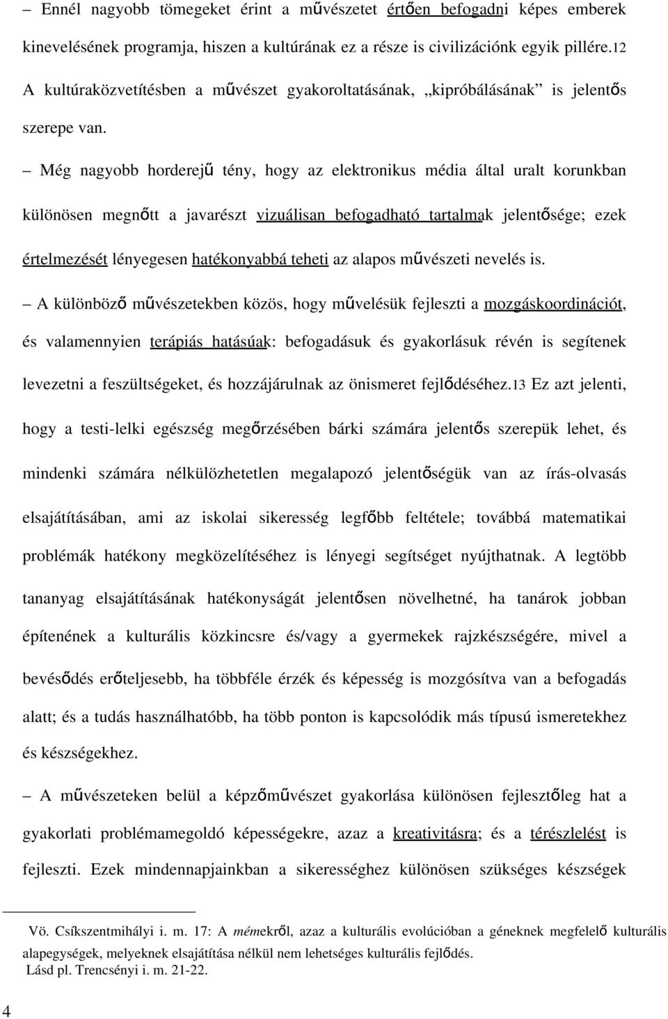 Még nagyobb horderejű tény, hogy az elektronikus média által uralt korunkban különösen megnőtt a javarészt vizuálisan befogadható tartalmak jelentősége; ezek értelmezését lényegesen hatékonyabbá