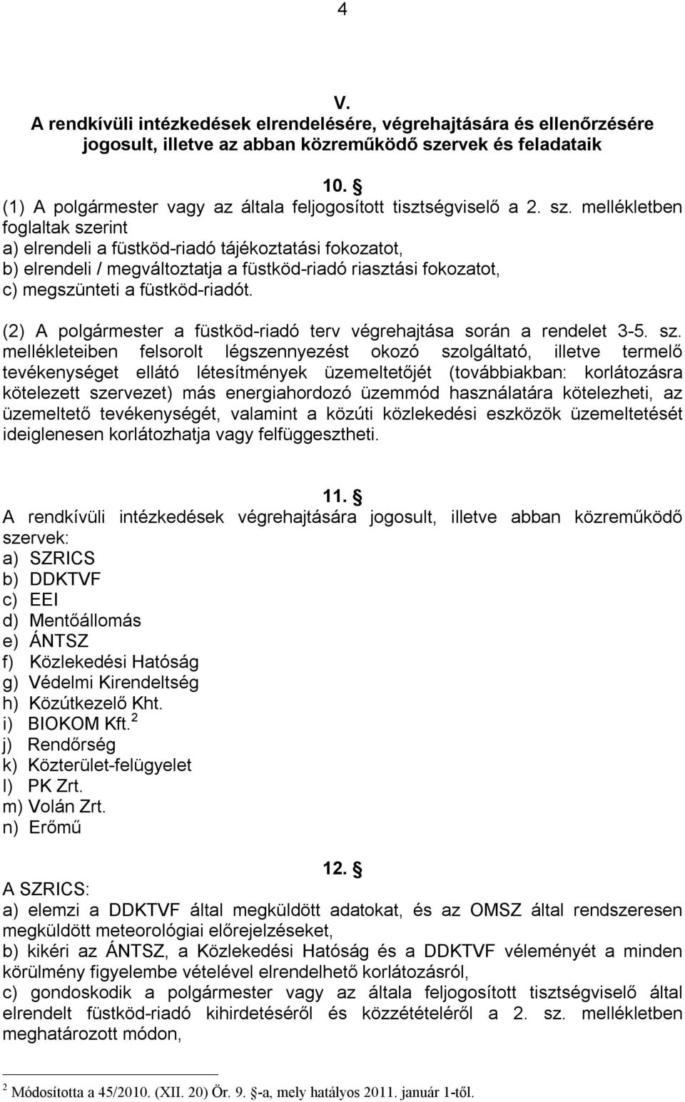 mellékletben foglaltak szerint a) elrendeli a füstköd-riadó tájékoztatási fokozatot, b) elrendeli / megváltoztatja a füstköd-riadó riasztási fokozatot, c) megszünteti a füstköd-riadót.