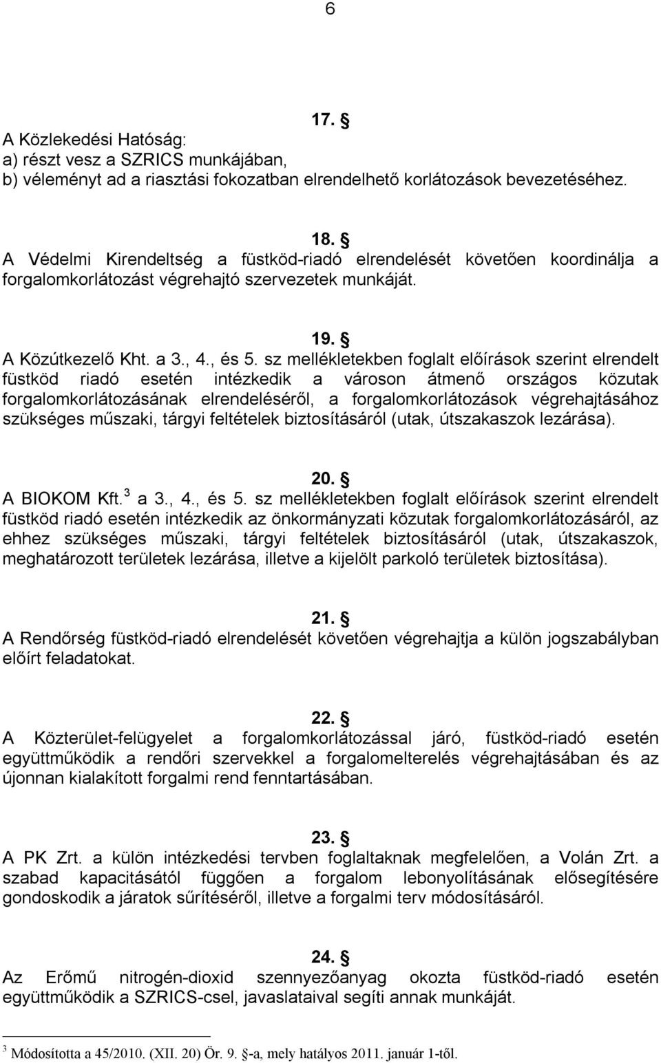 sz mellékletekben foglalt előírások szerint elrendelt füstköd riadó esetén intézkedik a városon átmenő országos közutak forgalomkorlátozásának elrendeléséről, a forgalomkorlátozások végrehajtásához