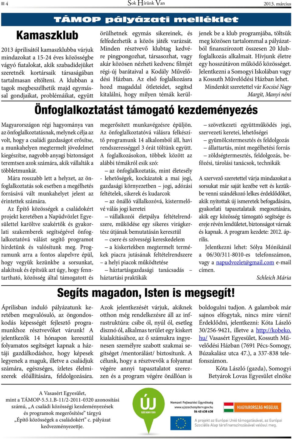 A klubban a tagok megbeszélhetik majd egymással gondjaikat, problémáikat, együtt Magyarországon régi hagyománya van az önfoglalkoztatásnak, melynek célja az volt, hogy a családi gazdaságot erősítse,
