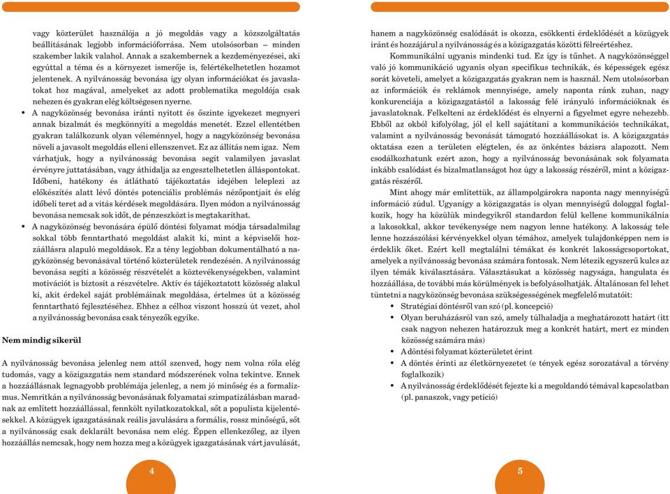 A nyilvánosság bevonása így olyan információkat és javaslatokat hoz magával, amelyeket az adott problematika megoldója csak nehezen és gyakran elég költségesen nyerne.