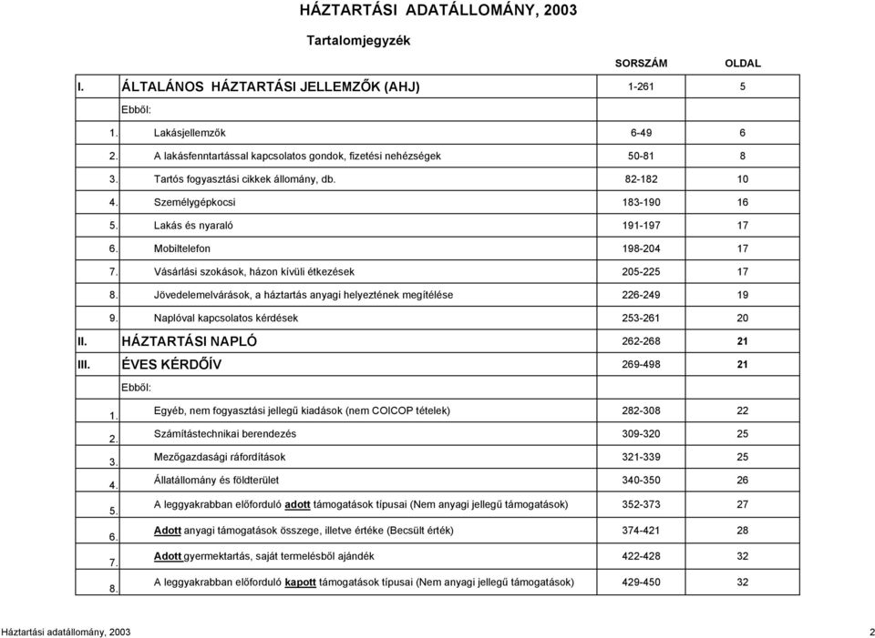 Mobiltelefon 198-204 17 7. Vásárlási szokások, házon kívüli étkezések 205-225 17 8. Jövedelemelvárások, a háztartás anyagi helyeztének megítélése 226-249 19 9.