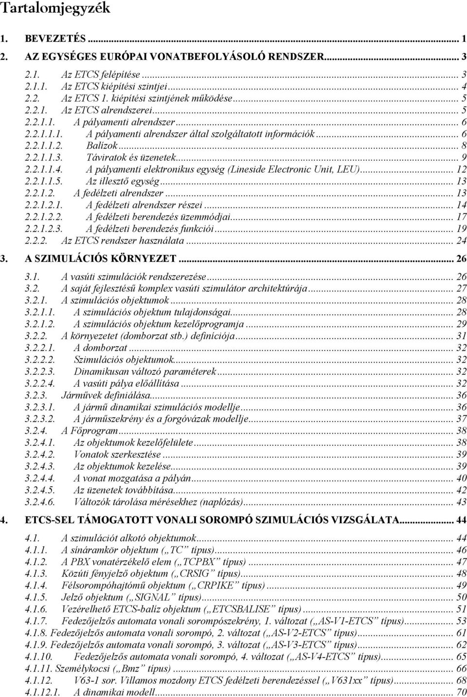 .. 9 2.2.1.1.4. A pályamenti elektronikus egység (Lineside Electronic Unit, LEU)... 12 2.2.1.1.5. Az illeszt2 egység... 13 2.2.1.2. A fedélzeti alrendszer... 13 2.2.1.2.1. A fedélzeti alrendszer részei.