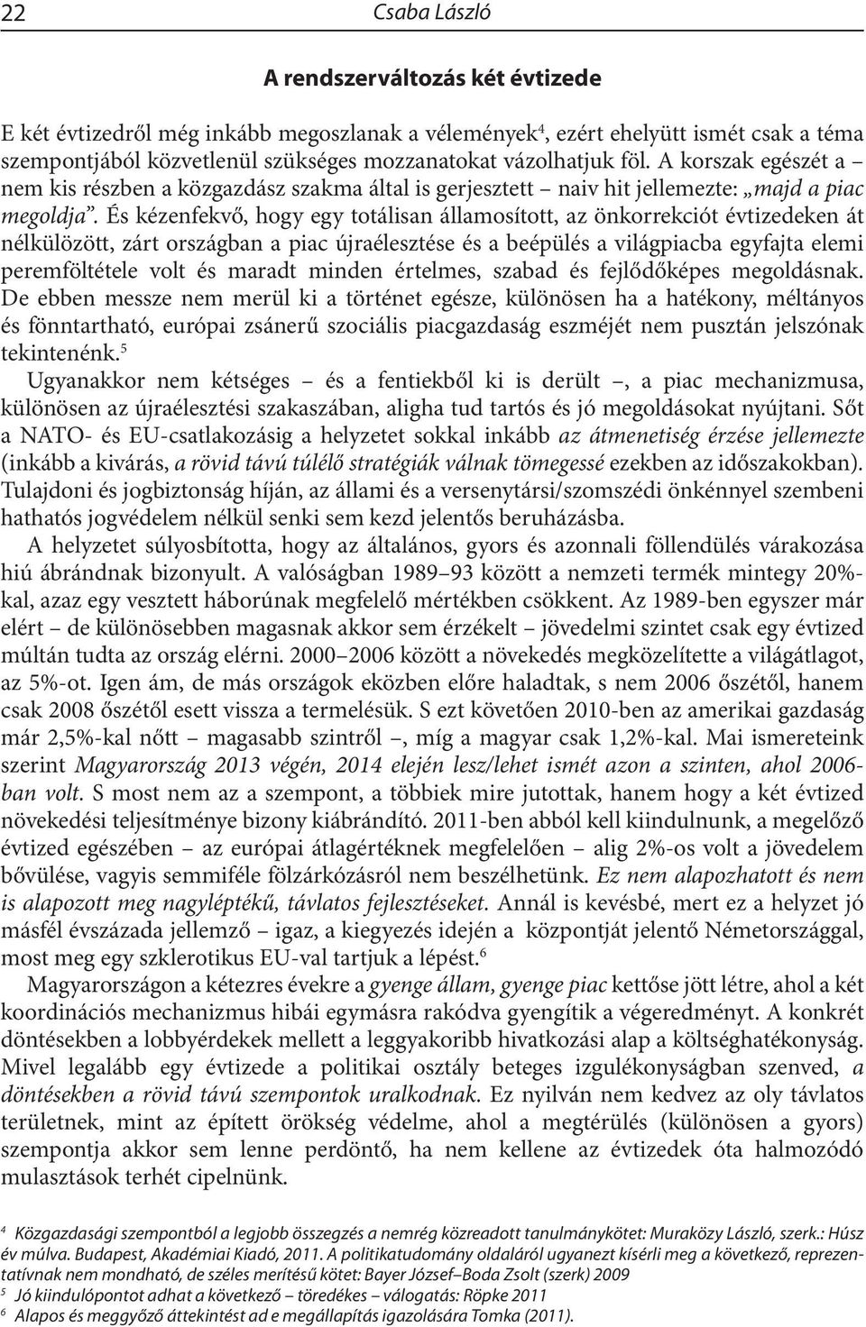 És kézenfekvő, hogy egy totálisan államosított, az önkorrekciót évtizedeken át nélkülözött, zárt országban a piac újraélesztése és a beépülés a világpiacba egyfajta elemi peremföltétele volt és